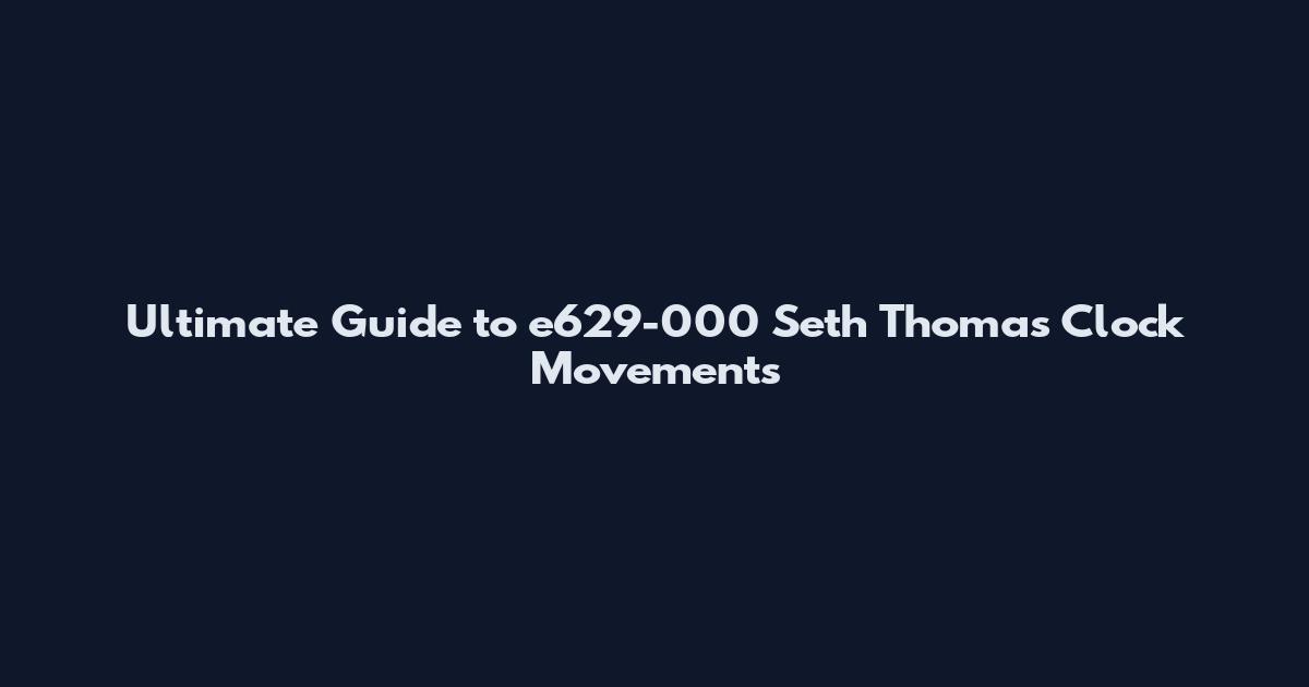 Ultimate Guide to e629-000 Seth Thomas Clock Movements