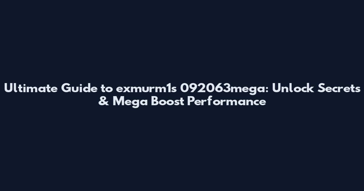 Ultimate Guide to exmurm1s 092063mega: Unlock Secrets & Mega Boost Performance