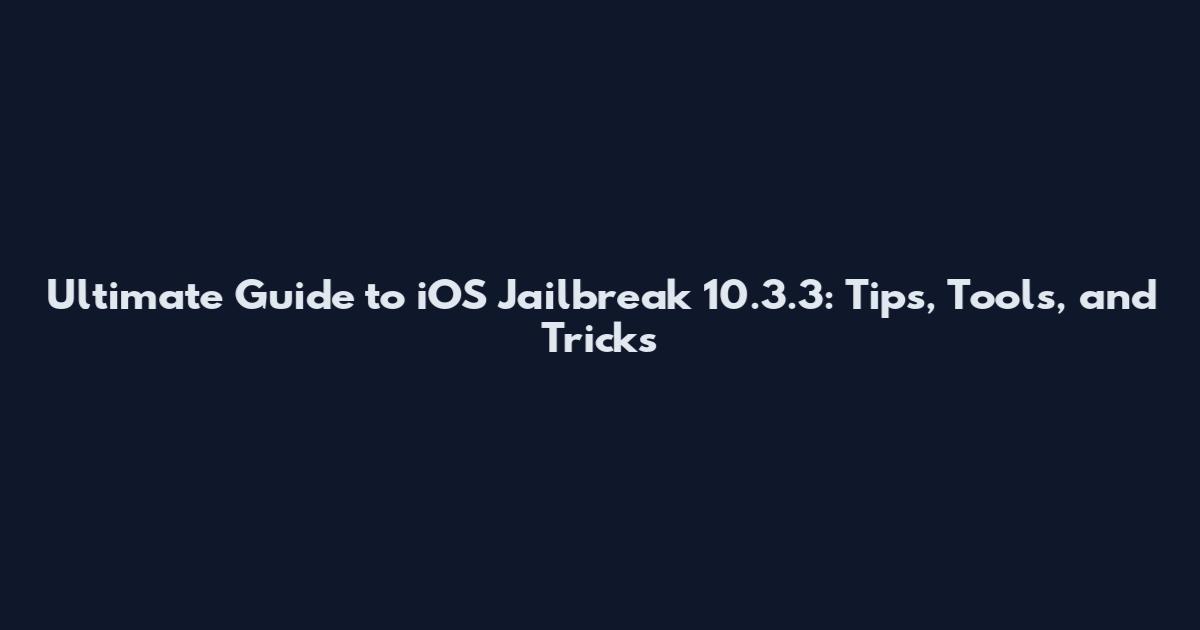 Ultimate Guide to iOS Jailbreak 10.3.3: Tips, Tools, and Tricks