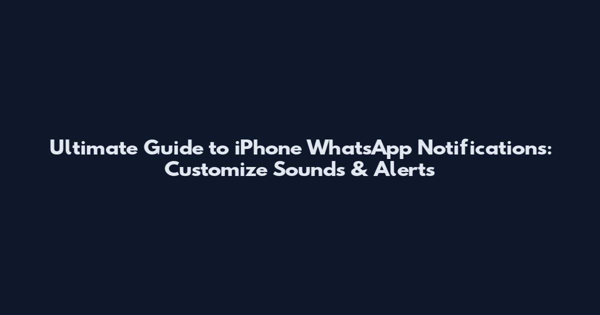 Ultimate Guide to iPhone WhatsApp Notifications: Customize Sounds & Alerts