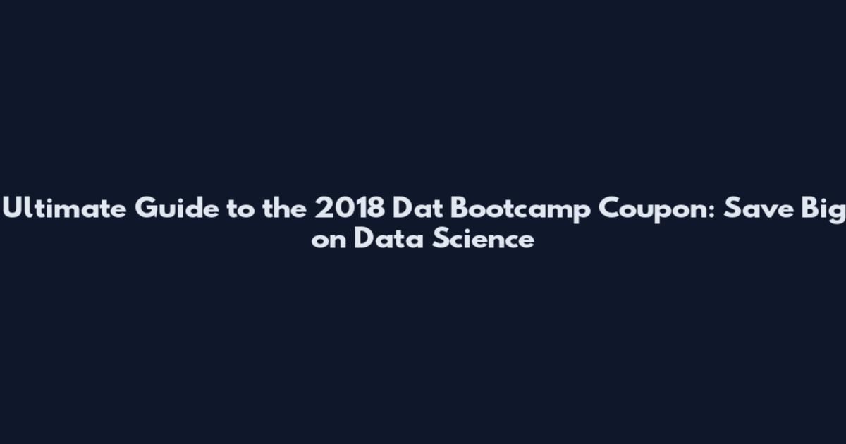 Ultimate Guide to the 2018 Dat Bootcamp Coupon: Save Big on Data Science