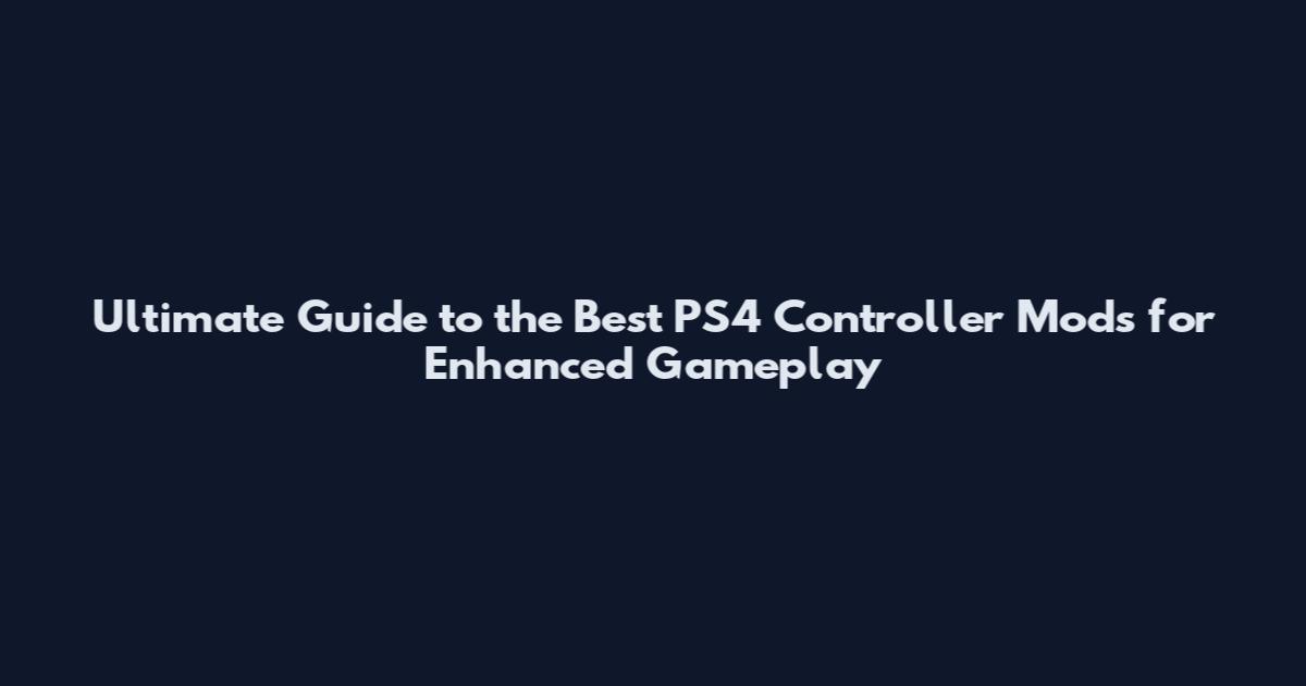 Ultimate Guide to the Best PS4 Controller Mods for Enhanced Gameplay