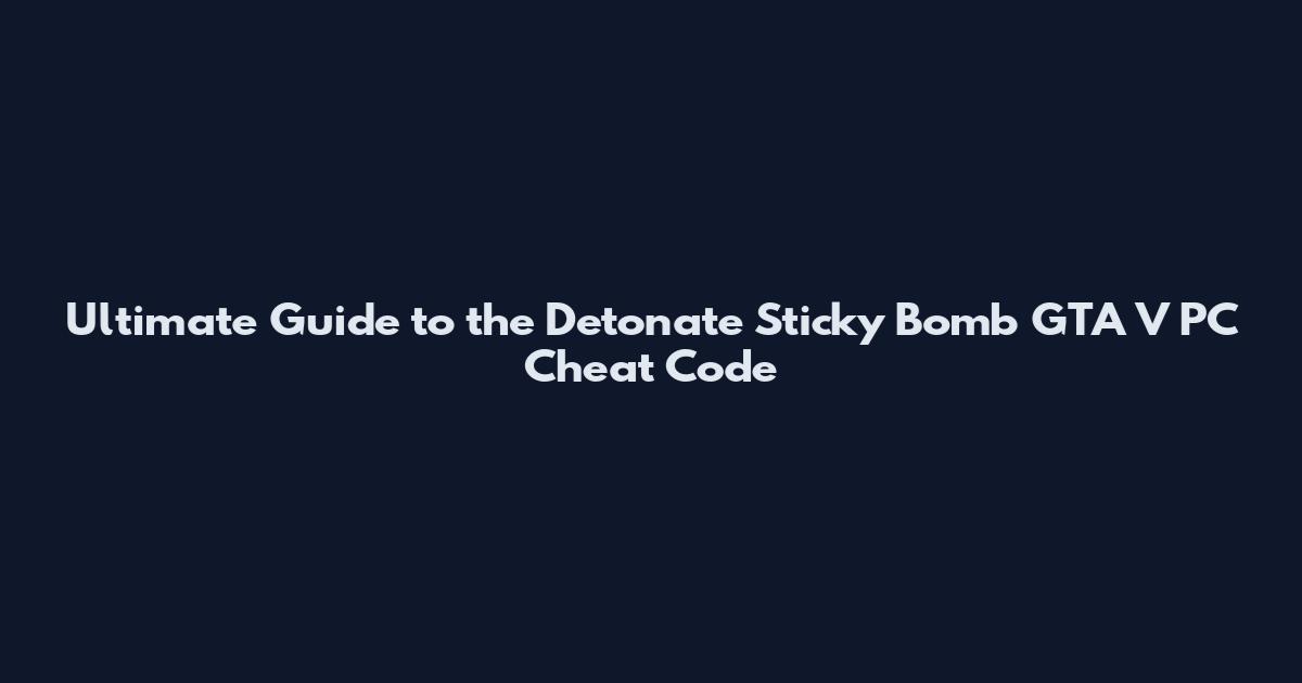 Ultimate Guide to the Detonate Sticky Bomb GTA V PC Cheat Code