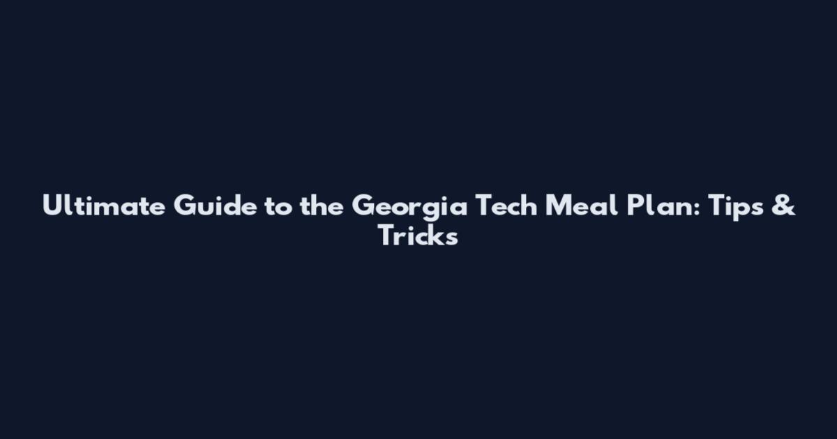 Ultimate Guide to the Georgia Tech Meal Plan: Tips & Tricks