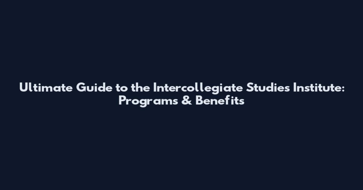Ultimate Guide to the Intercollegiate Studies Institute: Programs & Benefits