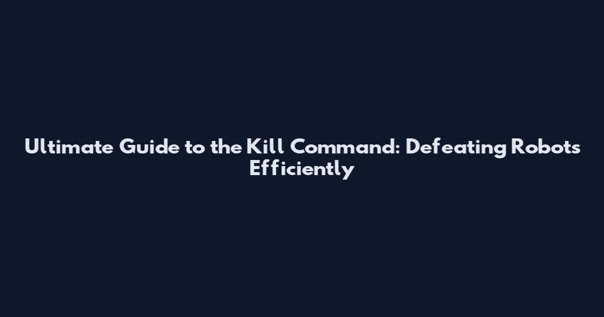 Ultimate Guide to the Kill Command: Defeating Robots Efficiently