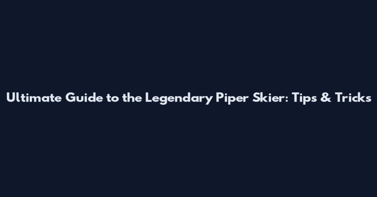 Ultimate Guide to the Legendary Piper Skier: Tips & Tricks
