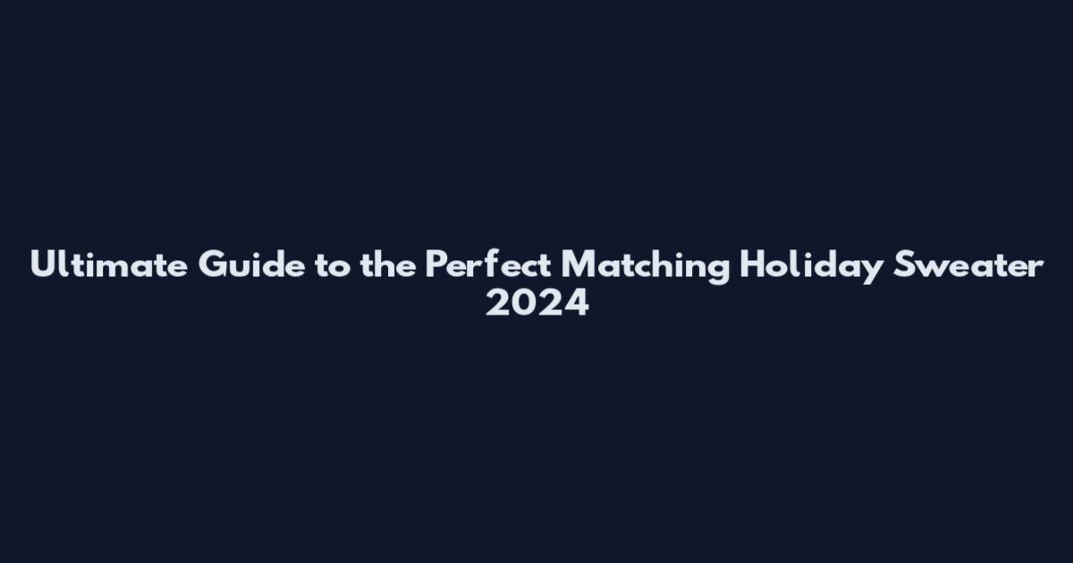 Ultimate Guide to the Perfect Matching Holiday Sweater 2024
