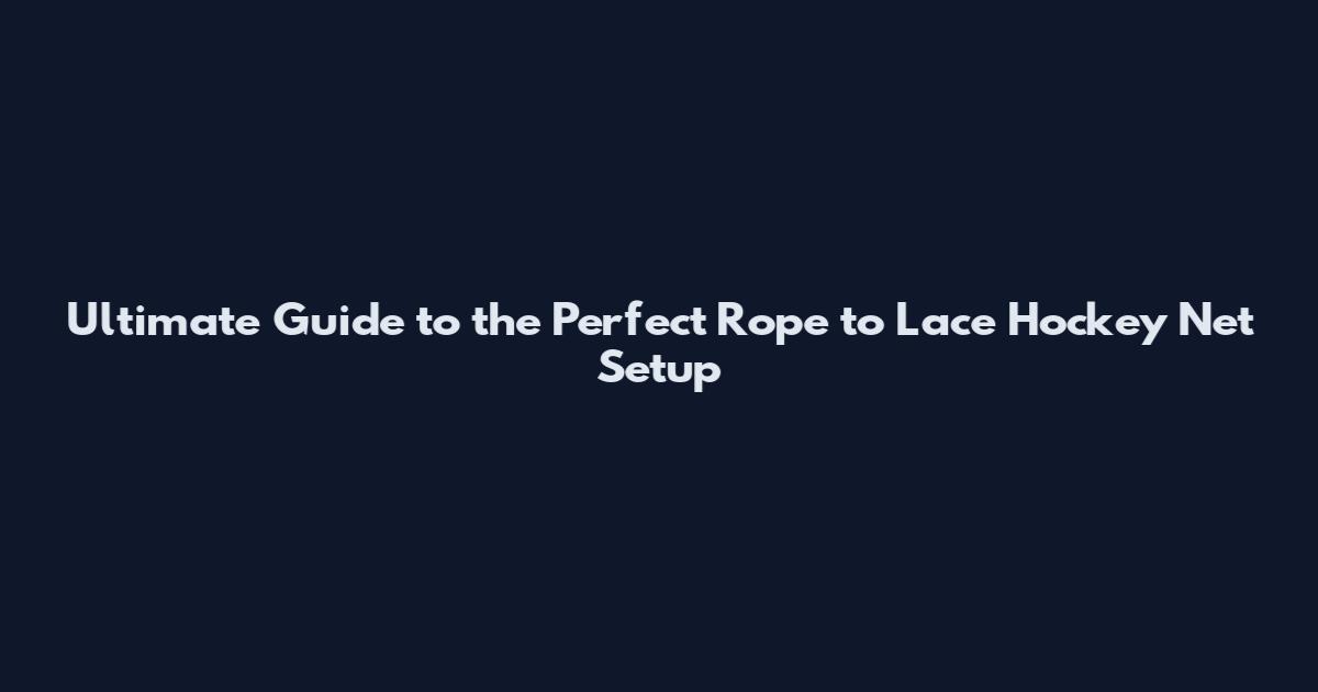 Ultimate Guide to the Perfect Rope to Lace Hockey Net Setup