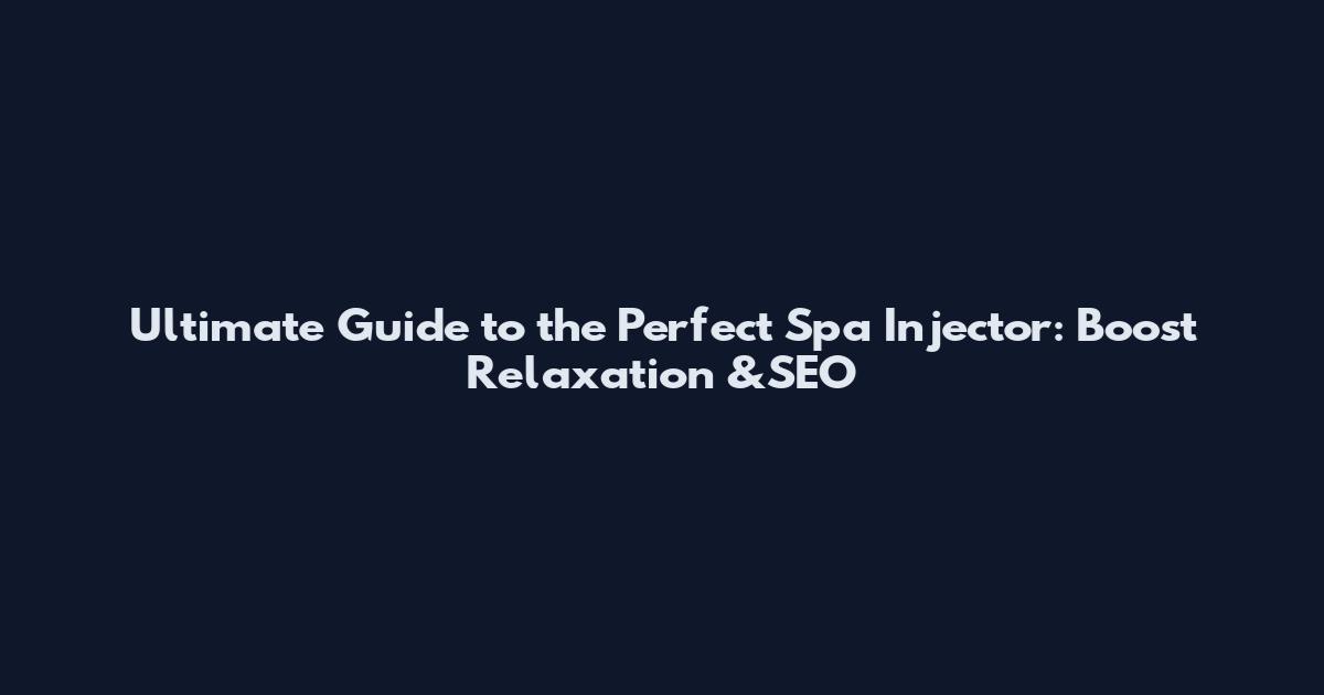 Ultimate Guide to the Perfect Spa Injector: Boost Relaxation &SEO