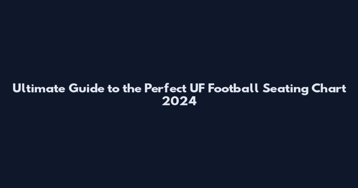 Ultimate Guide to the Perfect UF Football Seating Chart 2024