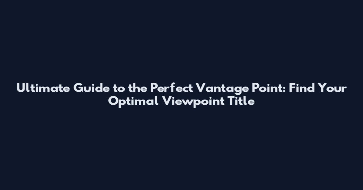 Ultimate Guide to the Perfect Vantage Point: Find Your Optimal Viewpoint Title