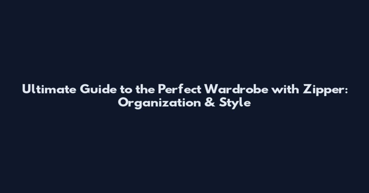 Ultimate Guide to the Perfect Wardrobe with Zipper: Organization & Style