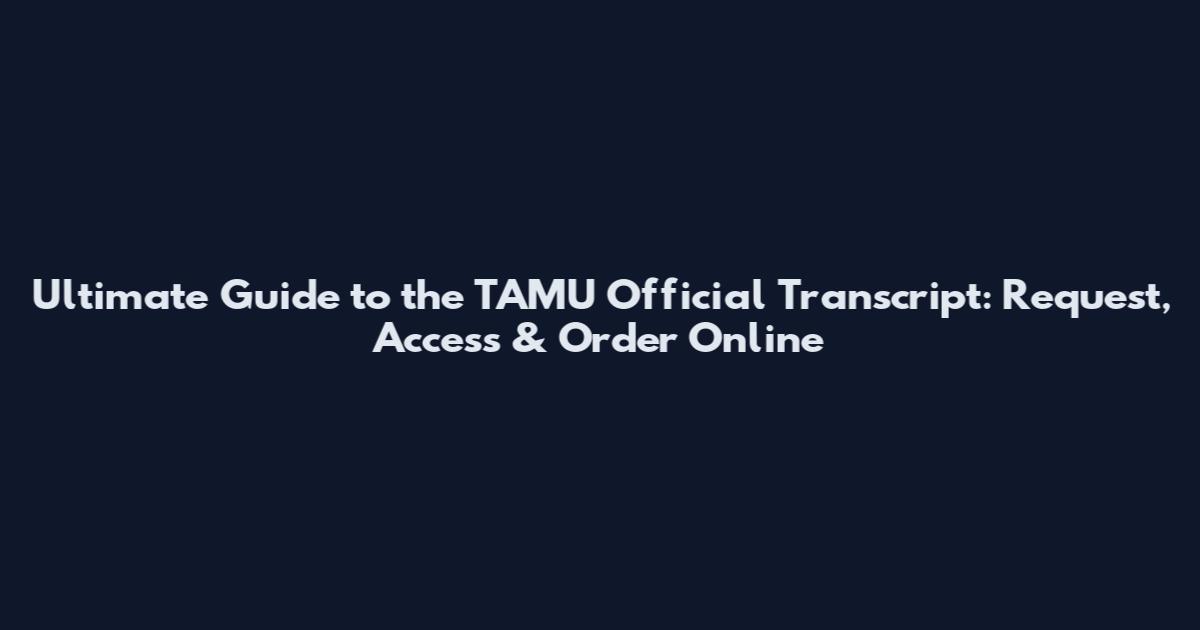 Ultimate Guide to the TAMU Official Transcript: Request, Access & Order Online