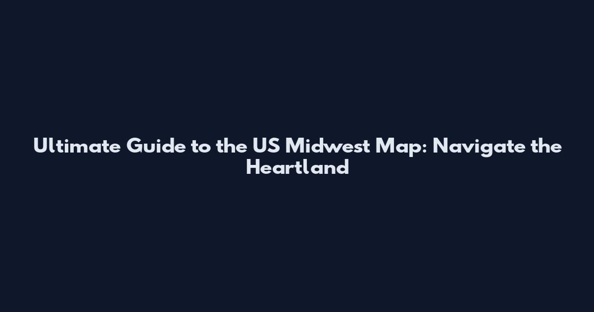 Ultimate Guide to the US Midwest Map: Navigate the Heartland