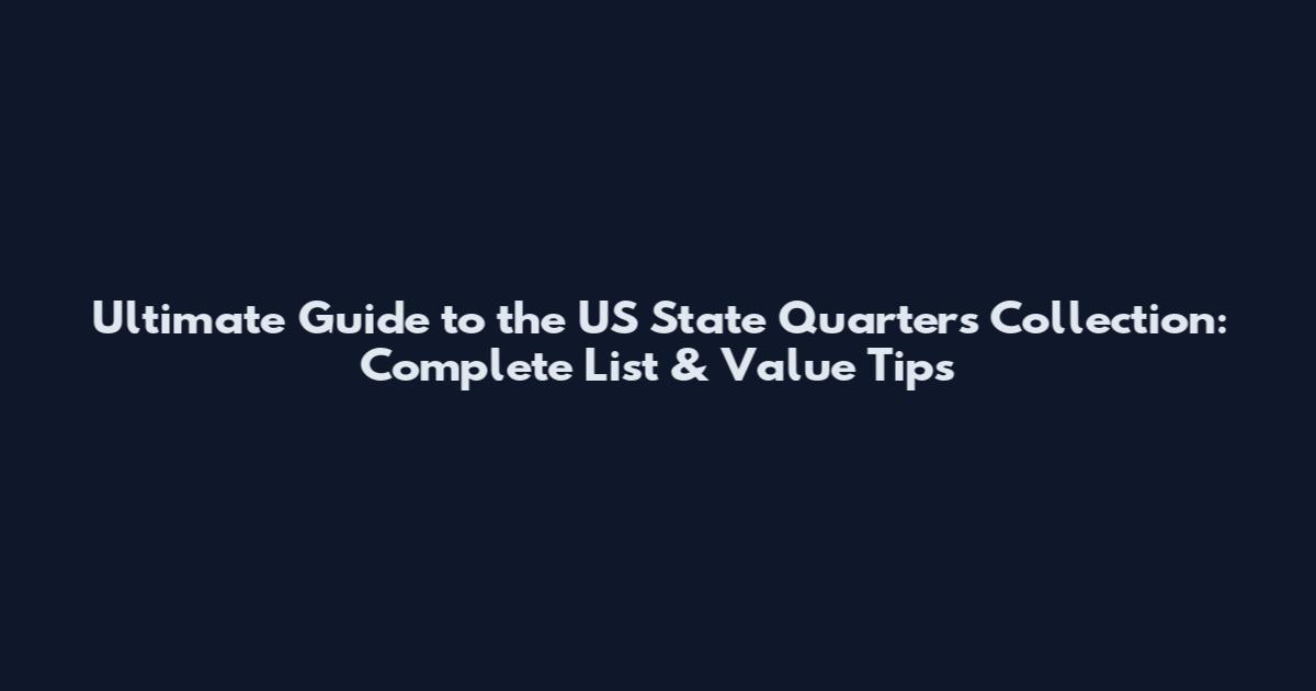Ultimate Guide to the US State Quarters Collection: Complete List & Value Tips