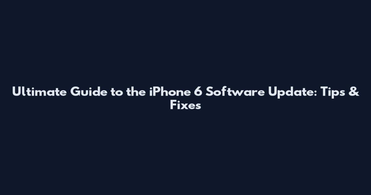 Ultimate Guide to the iPhone 6 Software Update: Tips & Fixes