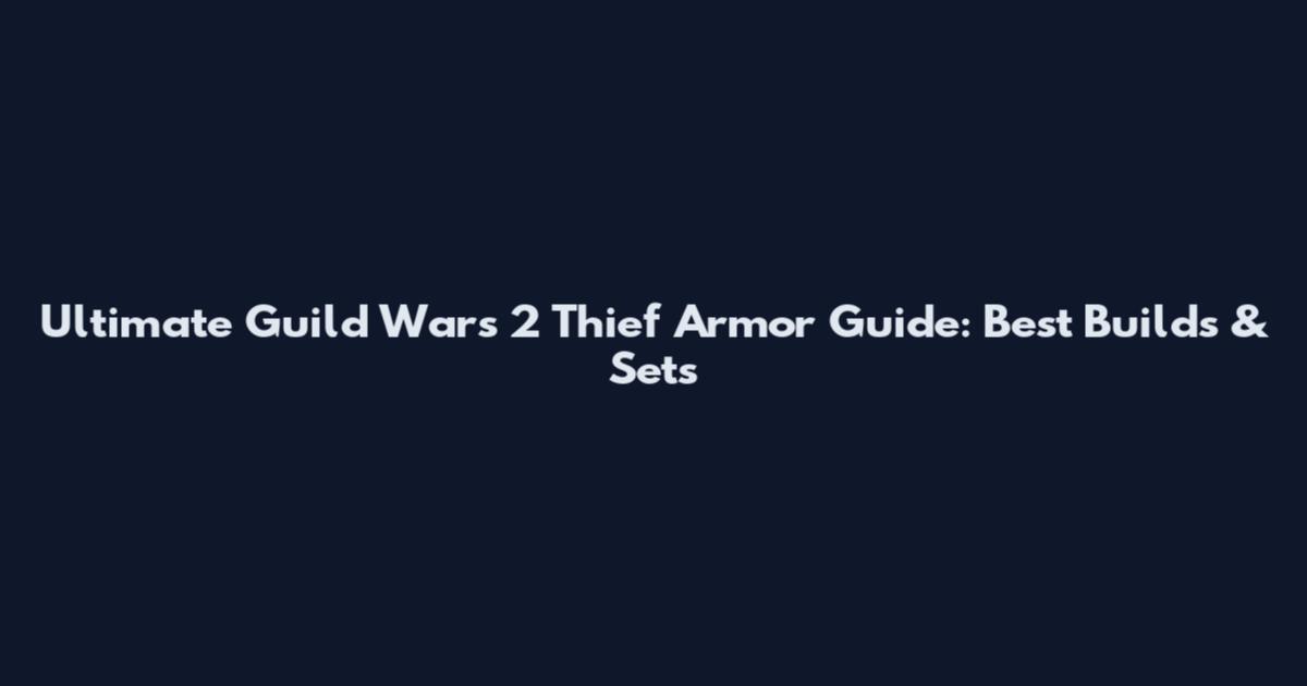 Ultimate Guild Wars 2 Thief Armor Guide: Best Builds & Sets