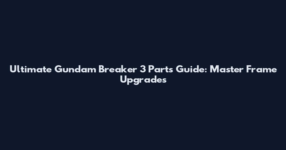 Ultimate Gundam Breaker 3 Parts Guide: Master Frame Upgrades