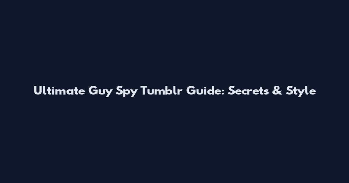 Ultimate Guy Spy Tumblr Guide: Secrets & Style