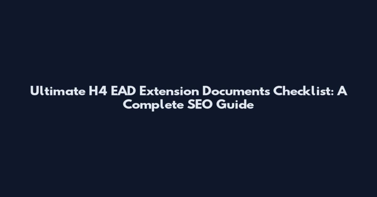 Ultimate H4 EAD Extension Documents Checklist: A Complete SEO Guide