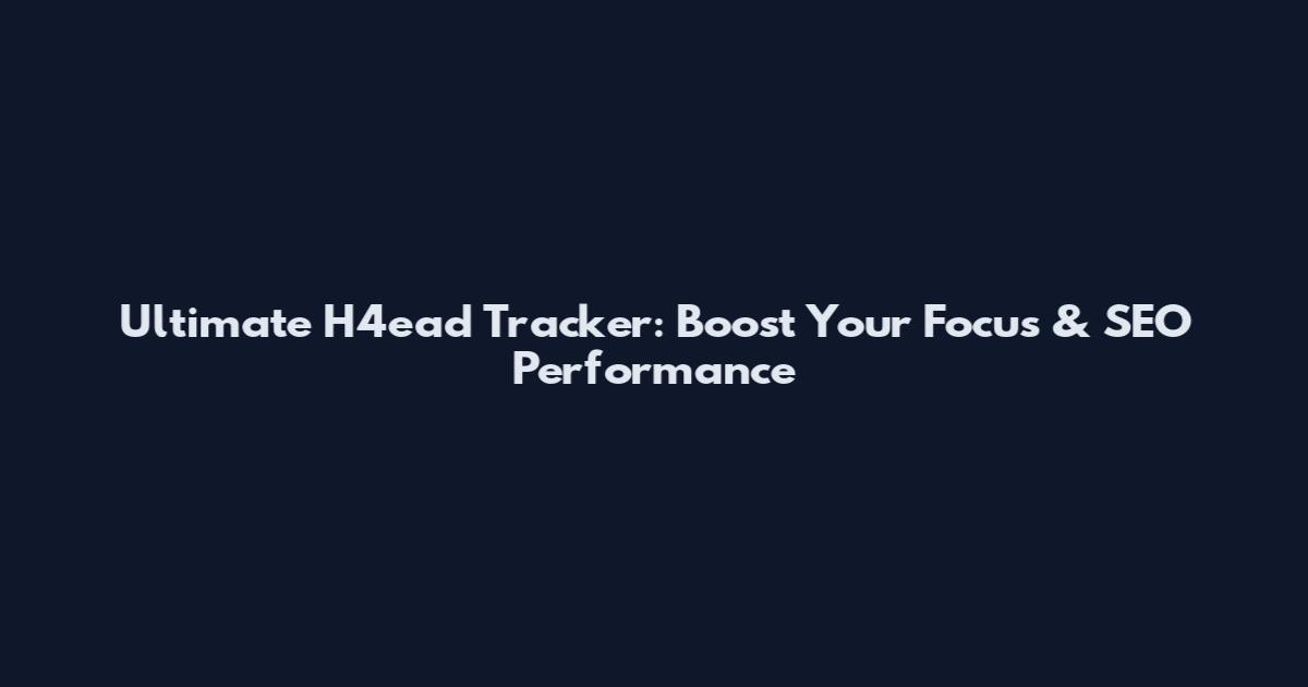Ultimate H4ead Tracker: Boost Your Focus & SEO Performance