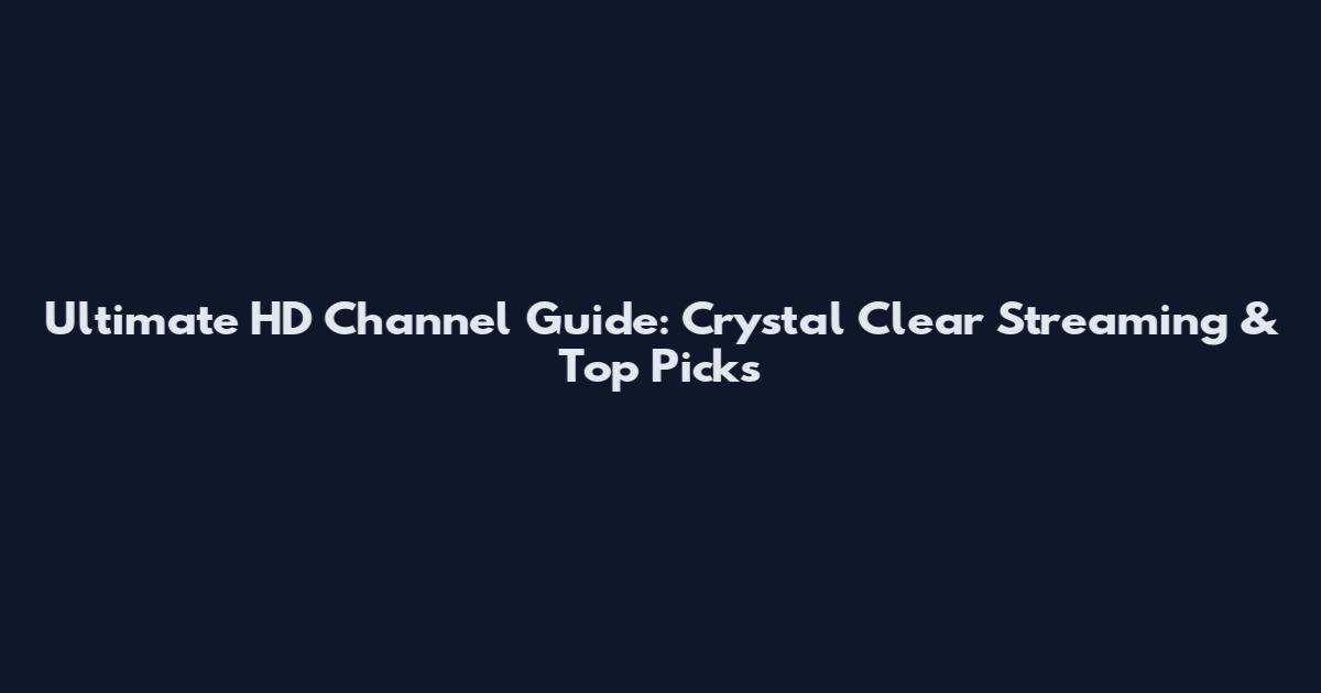 Ultimate HD Channel Guide: Crystal Clear Streaming & Top Picks