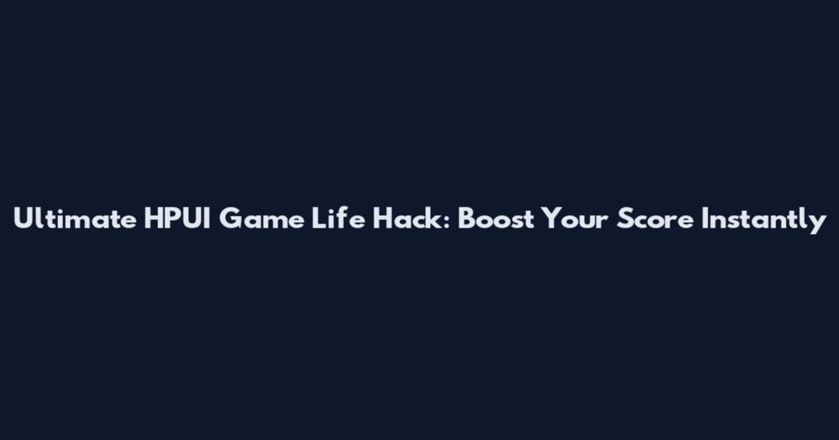 Ultimate HPUI Game Life Hack: Boost Your Score Instantly