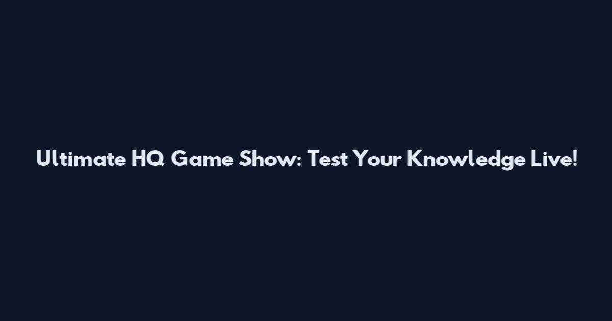 Ultimate HQ Game Show: Test Your Knowledge Live!