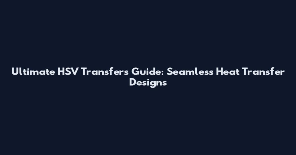 Ultimate HSV Transfers Guide: Seamless Heat Transfer Designs