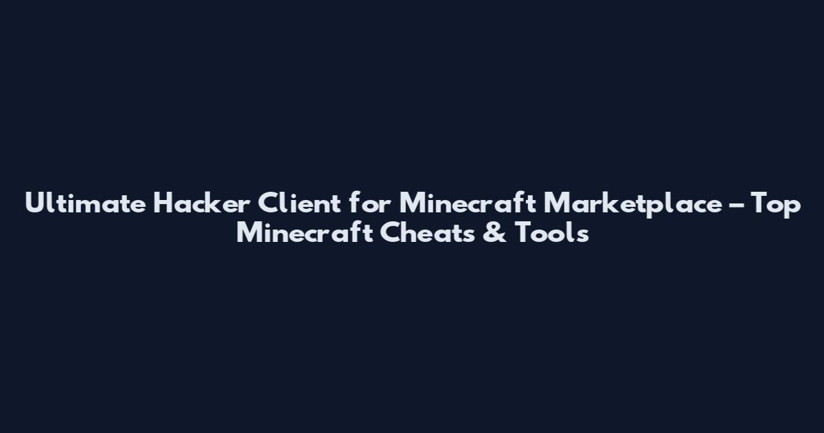 Ultimate Hacker Client for Minecraft Marketplace – Top Minecraft Cheats & Tools
