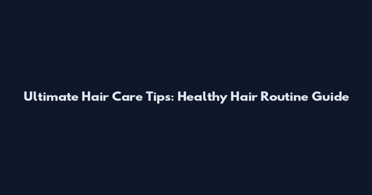 Ultimate Hair Care Tips: Healthy Hair Routine Guide