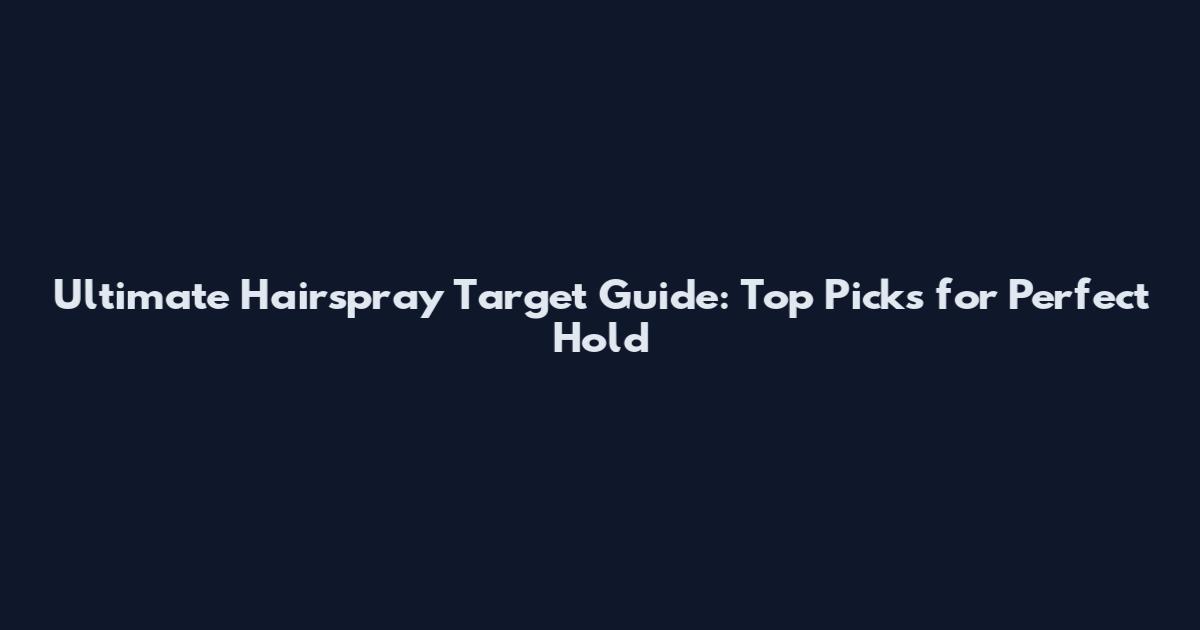 Ultimate Hairspray Target Guide: Top Picks for Perfect Hold