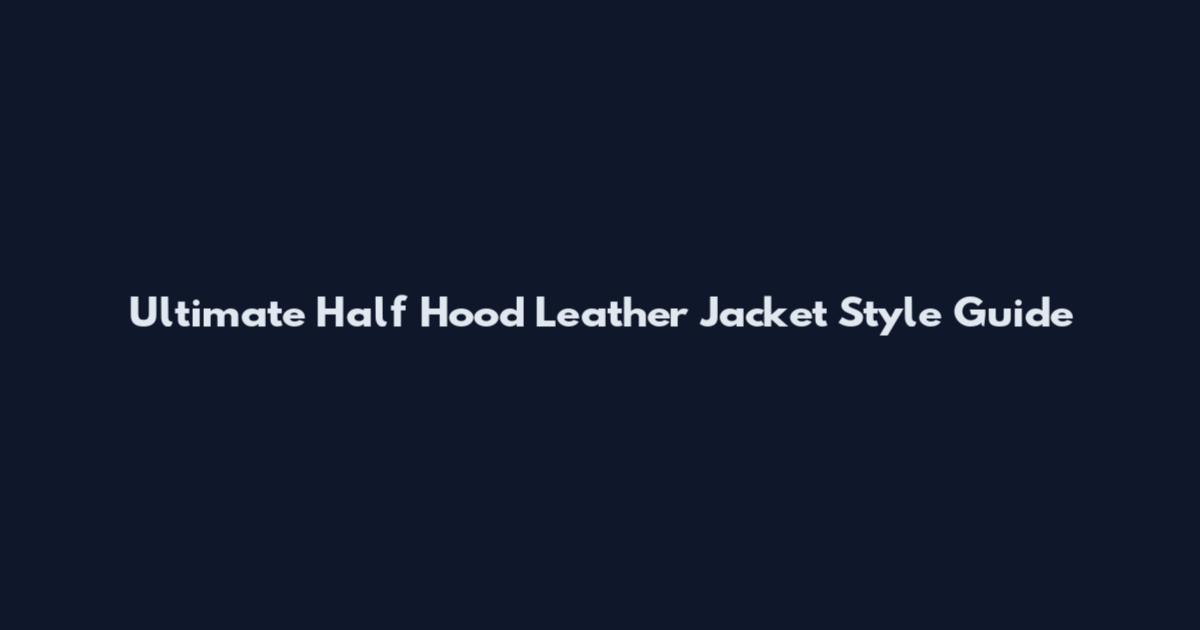 Ultimate Half Hood Leather Jacket Style Guide