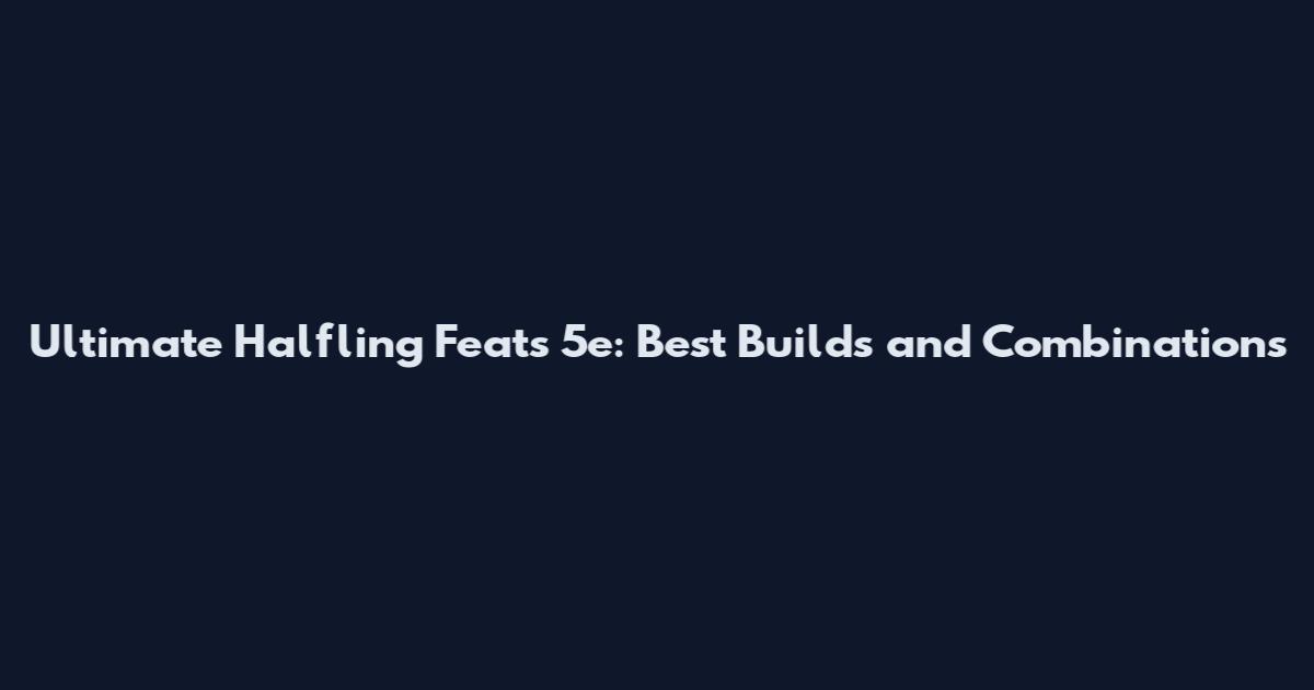 Ultimate Halfling Feats 5e: Best Builds and Combinations