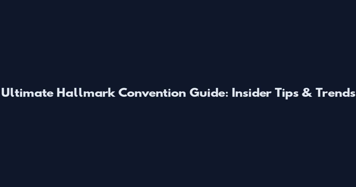 Ultimate Hallmark Convention Guide: Insider Tips & Trends
