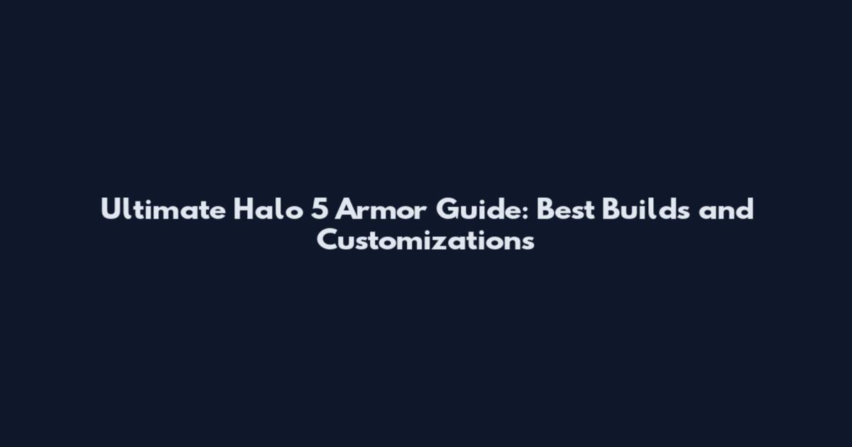 Ultimate Halo 5 Armor Guide: Best Builds and Customizations