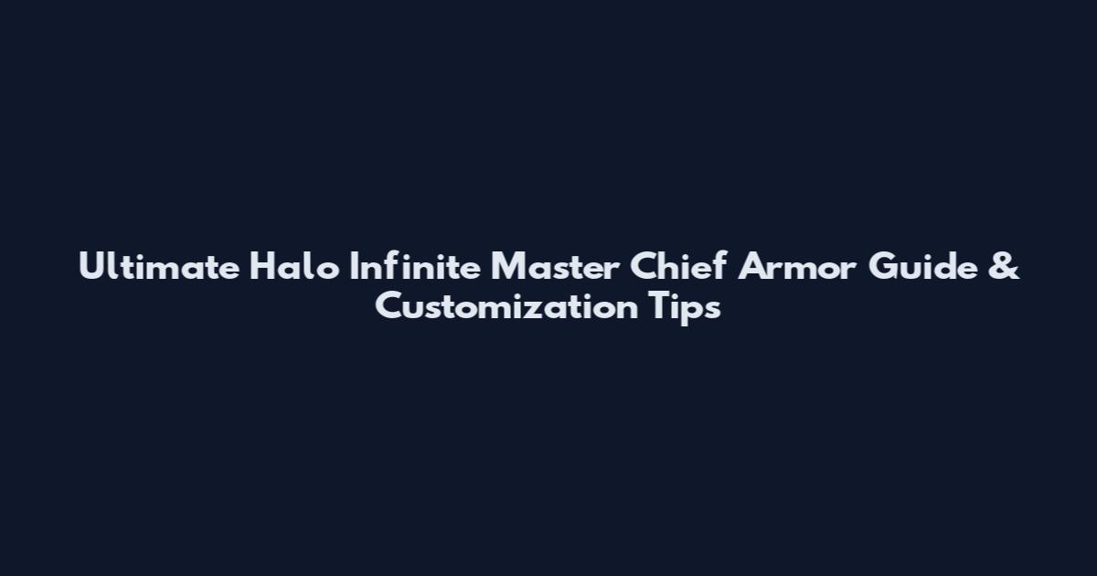 Ultimate Halo Infinite Master Chief Armor Guide & Customization Tips