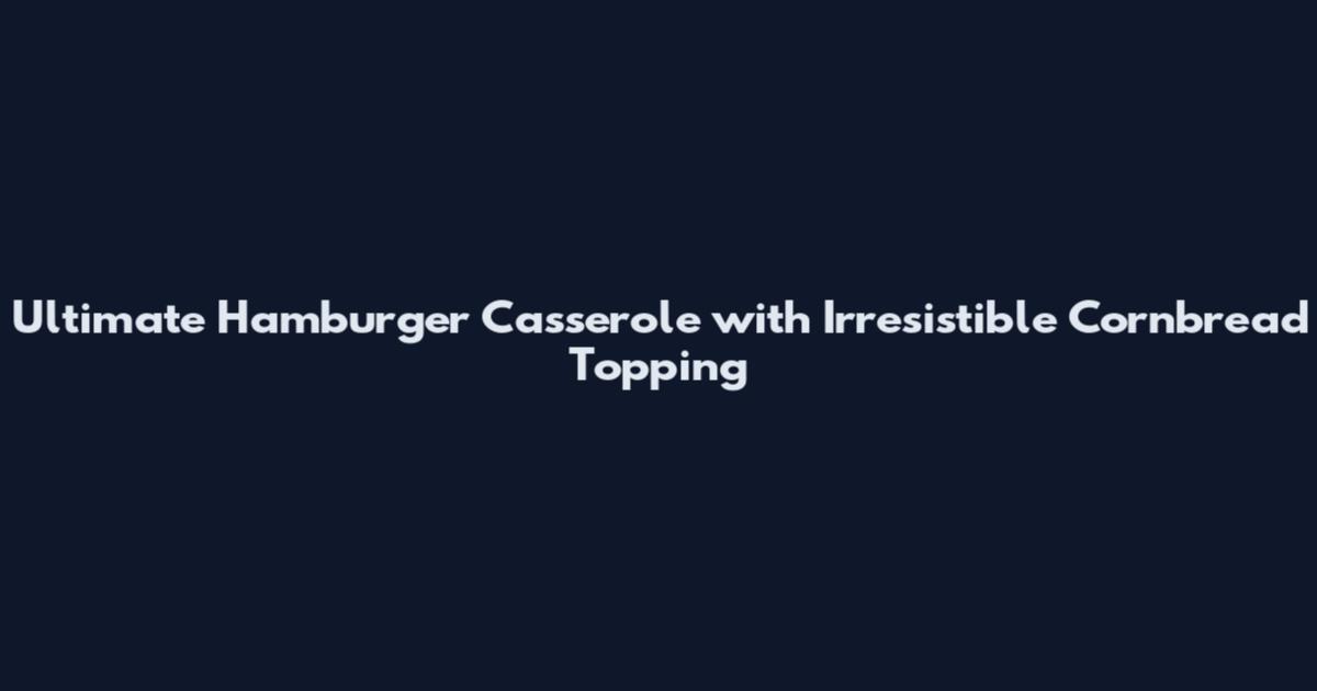 Ultimate Hamburger Casserole with Irresistible Cornbread Topping