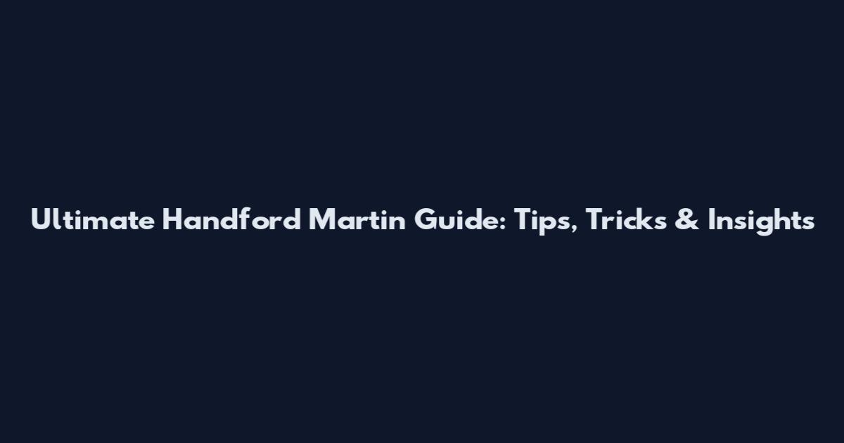 Ultimate Handford Martin Guide: Tips, Tricks & Insights