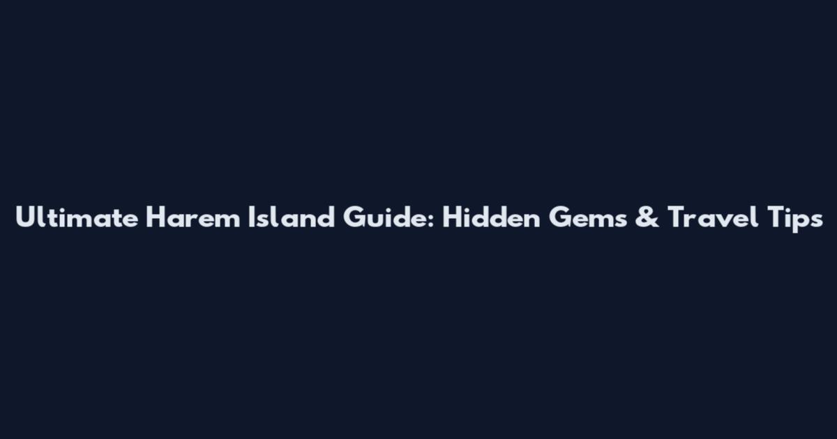 Ultimate Harem Island Guide: Hidden Gems & Travel Tips