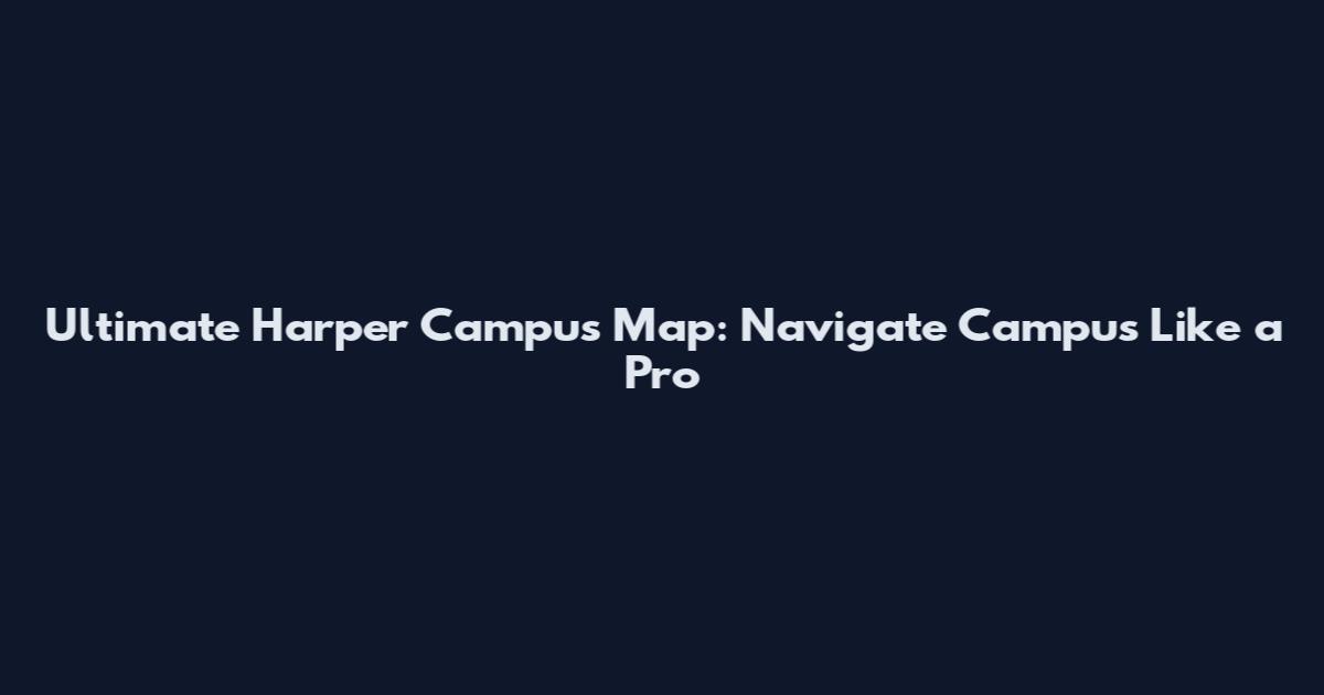 Ultimate Harper Campus Map: Navigate Campus Like a Pro
