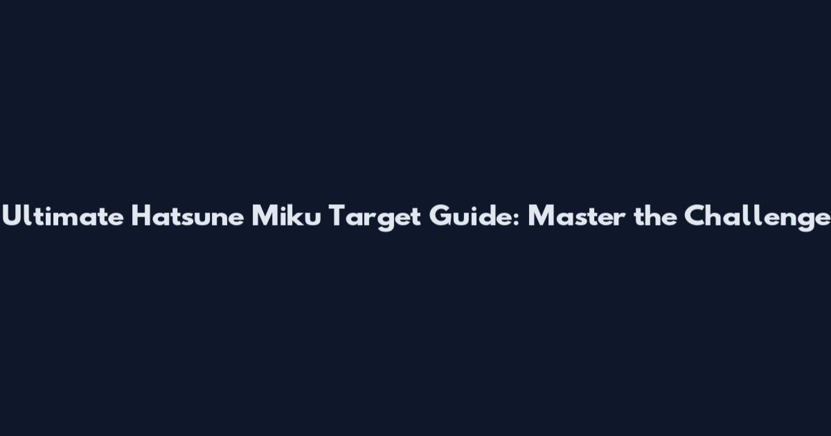 Ultimate Hatsune Miku Target Guide: Master the Challenge