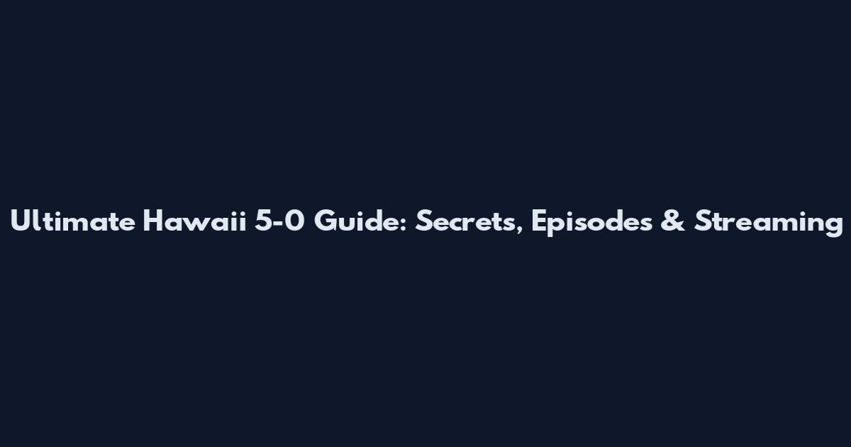 Ultimate Hawaii 5-0 Guide: Secrets, Episodes & Streaming