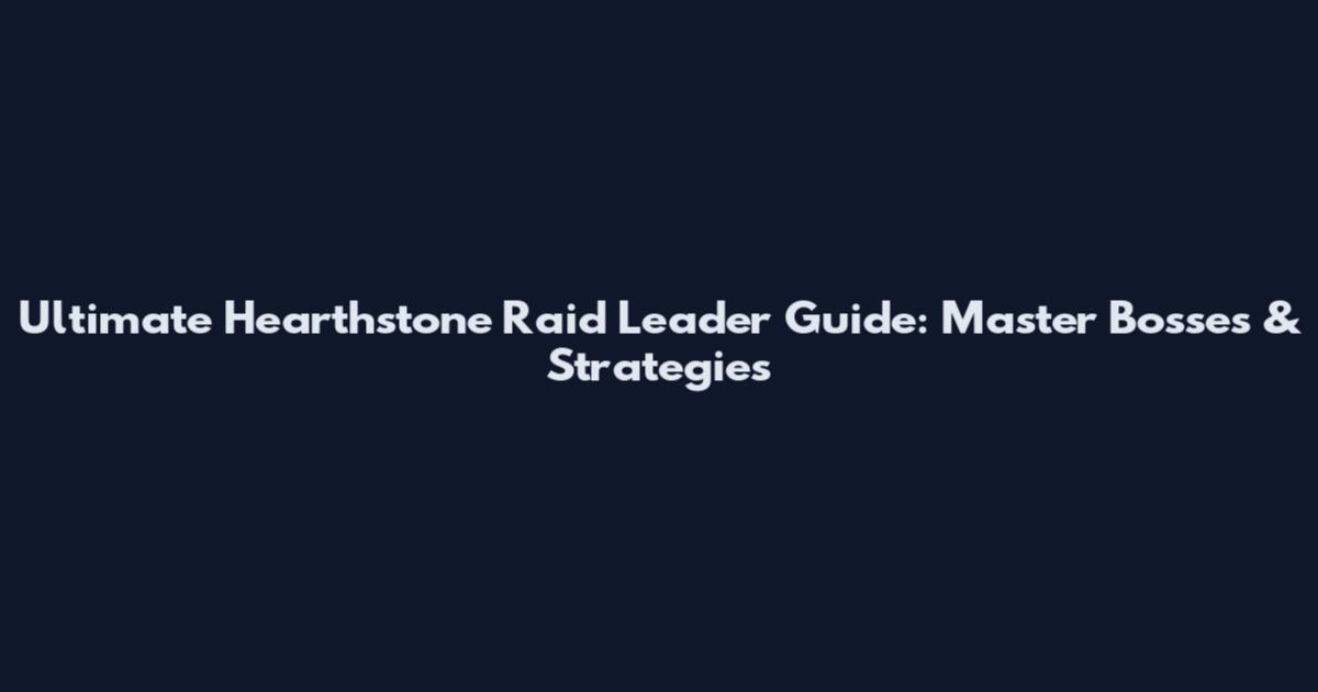 Ultimate Hearthstone Raid Leader Guide: Master Bosses & Strategies