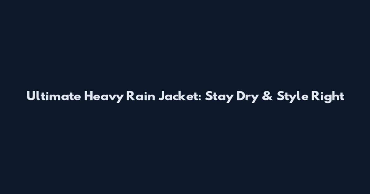 Ultimate Heavy Rain Jacket: Stay Dry & Style Right