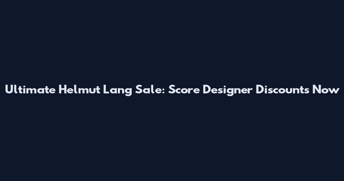Ultimate Helmut Lang Sale: Score Designer Discounts Now