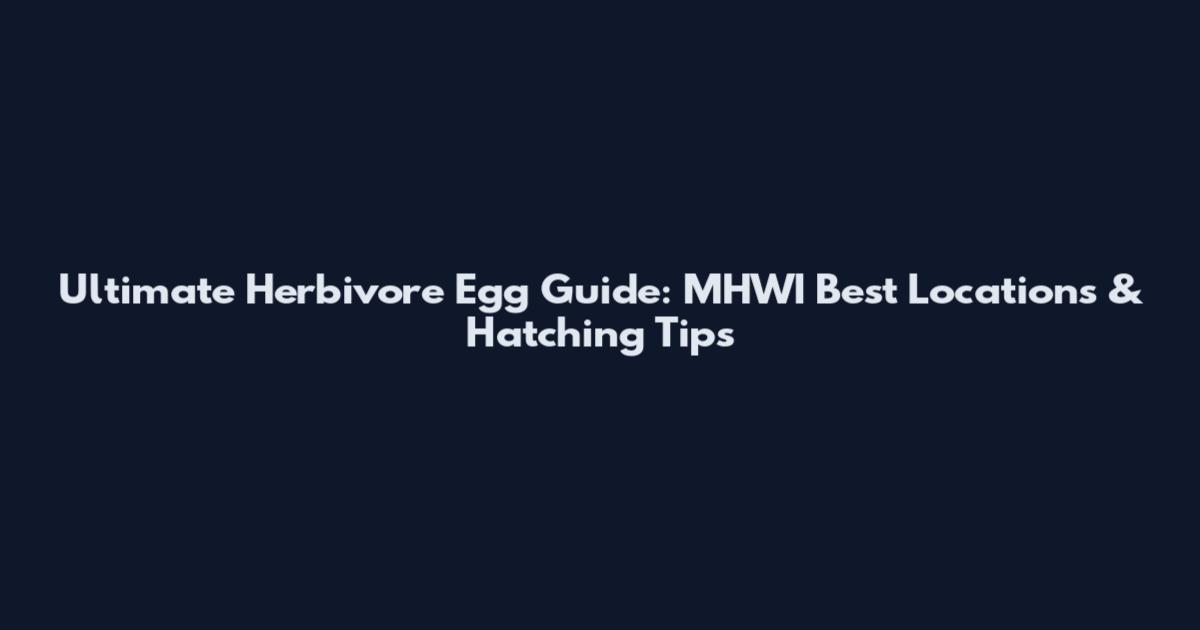 Ultimate Herbivore Egg Guide: MHWI Best Locations & Hatching Tips