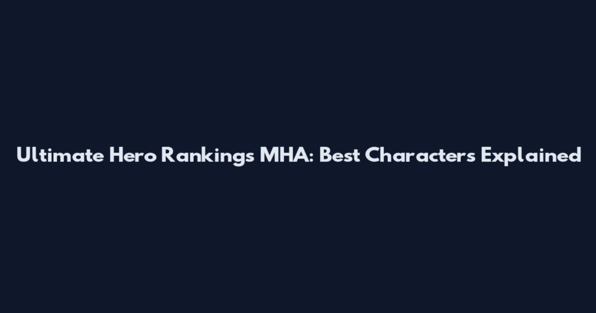 Ultimate Hero Rankings MHA: Best Characters Explained