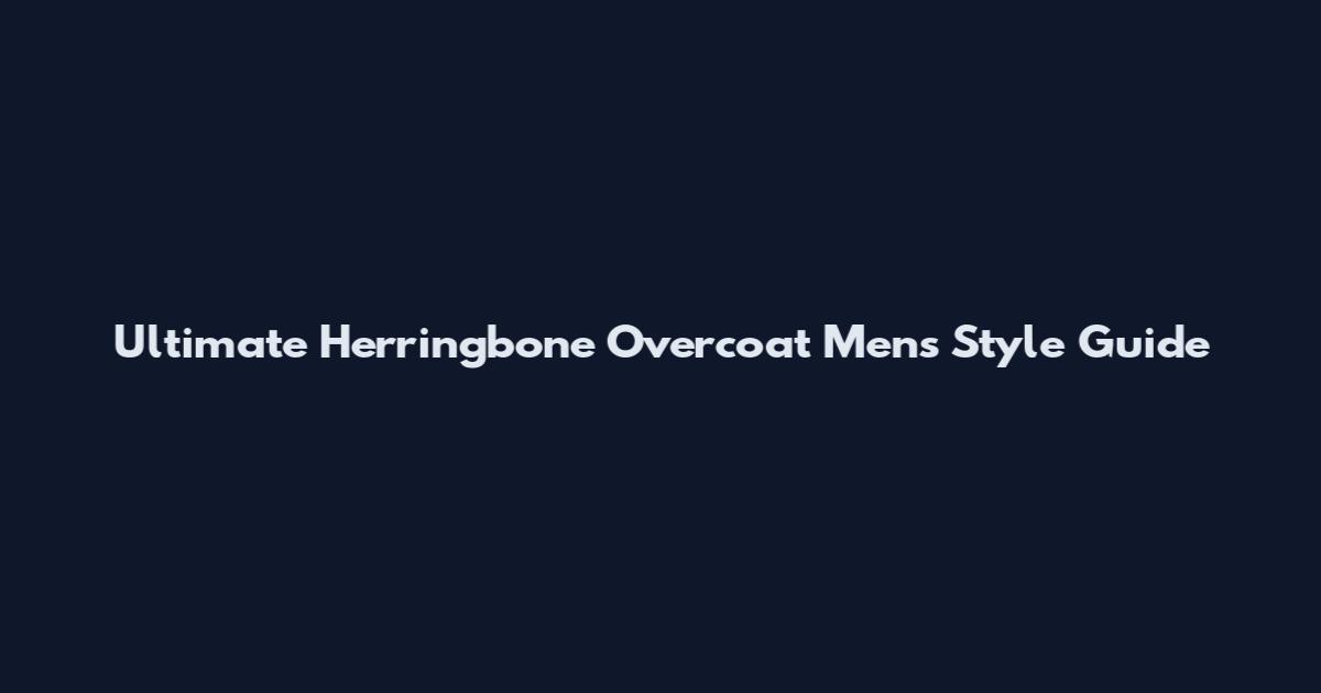 Ultimate Herringbone Overcoat Mens Style Guide